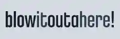 blowitoutahere